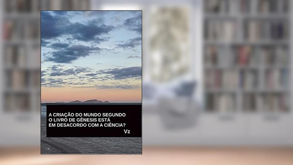 A CRIAÇÃO DO MUNDO SEGUNDO O LIVRO DE GÊNESIS ESTÁ EM DESACORDO COM A CIÊNCIA?, do autor Vz .