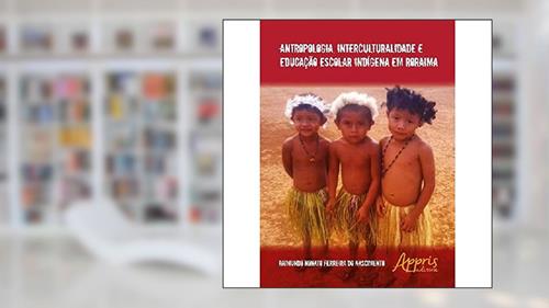 Capa de Antropologia, interculturalidade e educação escolar indígena em Roraima, do autor Raimundo Nonato Ferreira do Nascimento