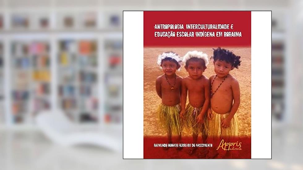 Antropologia, interculturalidade e educação escolar indígena em Roraima, do autor Raimundo Nonato Ferreira do Nascimento