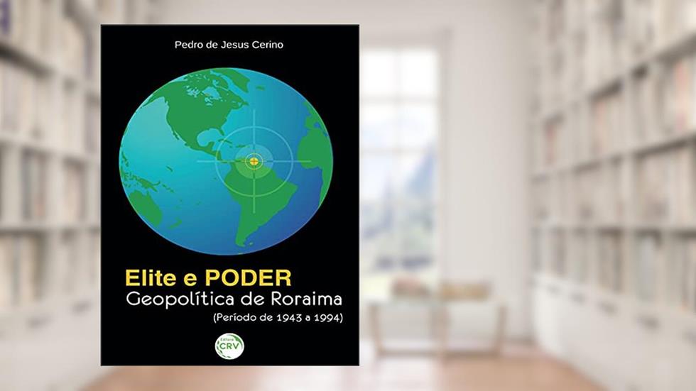 Elite e poder: geopolítica de roraima (período de 1943 a 1994), do autor Pedro de Jesus Cerino