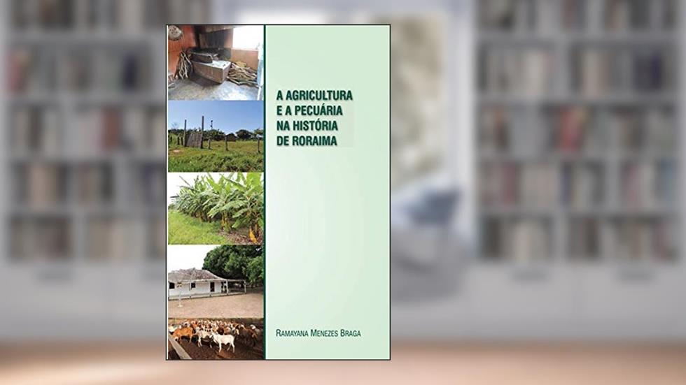 A agricultura e a pecuária na história de Roraima: Agropecuária em Roraima, do autor Ramayana Braga