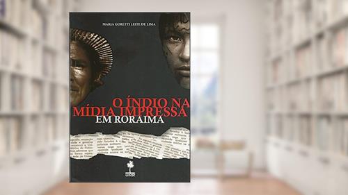 Capa de O Índio Na Mídia Impressa Em Roraima., do autor Maria Goretti Leite De Lima