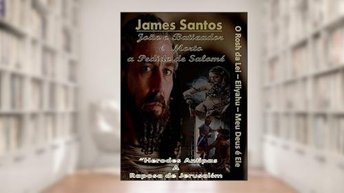 João o Batizador o Rosh da Lei Eliyahu Meu Deus é Ele : "Herodes Antipas a raposa de Jerusalém", do autor James Santos