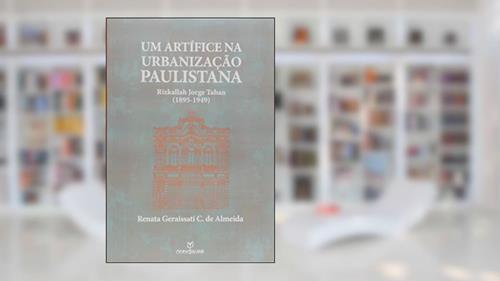 Capa de Um Artífice na Urbanização Paulistana. Rizkallah Jorge Tahan. 1895-1949, do autor Renata Geraissati Castro de Almeida