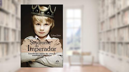 Capa de Síndrome do Imperador: Entendendo a mente das crianças mandonas e autoritárias, do autor Lílian Zolet