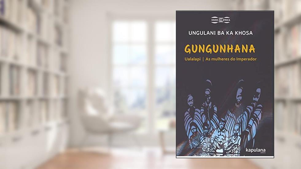 Gungunhana: Ualalapi e As Mulheres do Imperador, do autor Ungulani Ba Ka Khosa