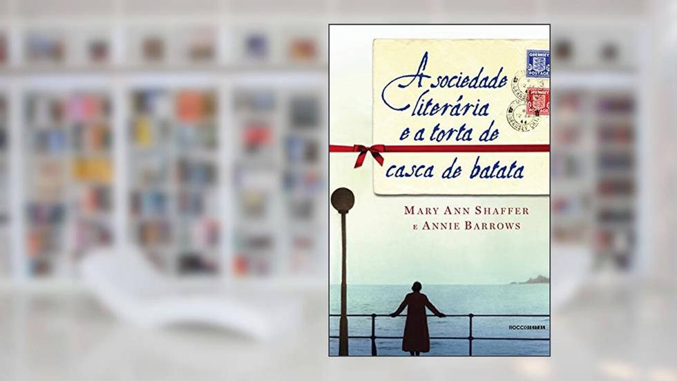 A sociedade literária e a torta de casca de batata, do autor Mary Ann Shaffer; Annie Barrows