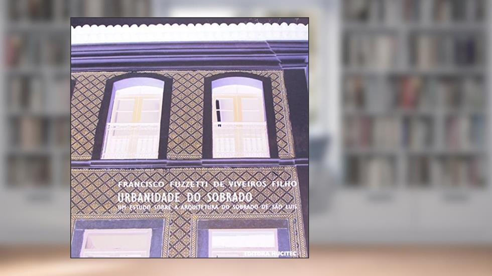 Urbanidade Do Sobrado. Um Estudo Sobre A Arquitetura Do Sobrado De São Luís, do autor Francisco Fuzzetti Viveiros Filho