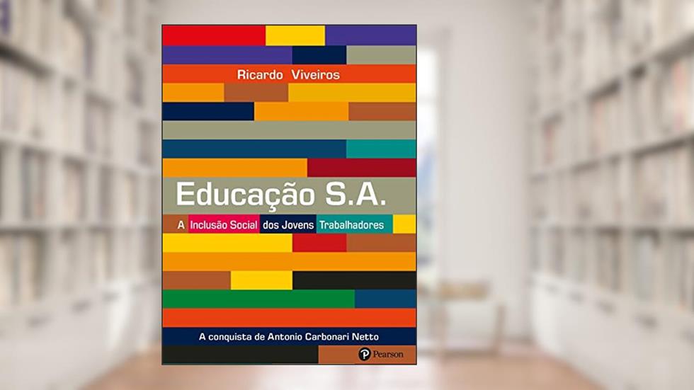 Educação S.A.: A Inclusão Social dos Jovens Trabalhadores: a Conquista de Antônio Carbonari Neto, do autor Ricardo Viveiros