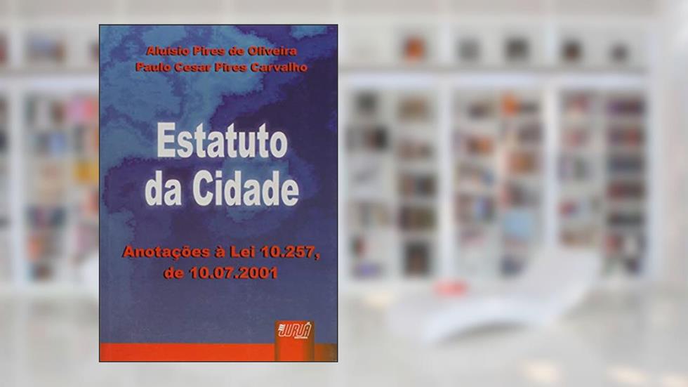 Estatuto da Cidade - Anotações à Lei 10.257, de 10.07.2001, do autor Aluísio Pires de Oliveira; Paulo Cesar Pires Carvalho