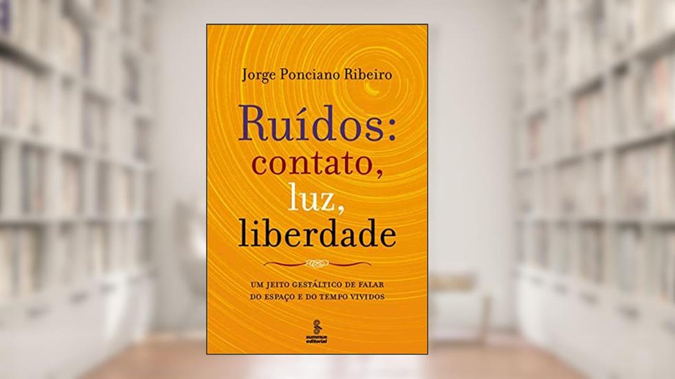 Ruídos: contato, luz, liberdade: um jeito gestáltico de falar do espaço e do tempo, do autor Jorge Ponciano Ribeiro