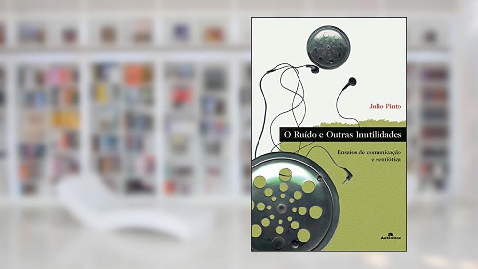 O ruído e outras inutilidades - Ensaios de comunicação e semiótica, do autor Julio Pinto