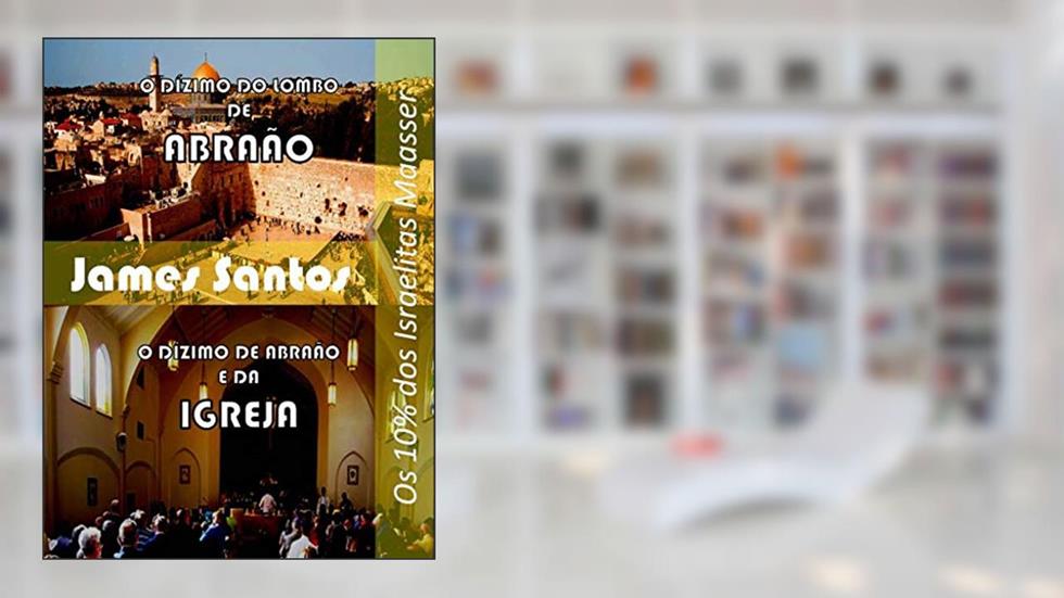 O Dízimo do lombo de Abraão: "O Dízimo de Abraão e da Igreja", do autor James Santos