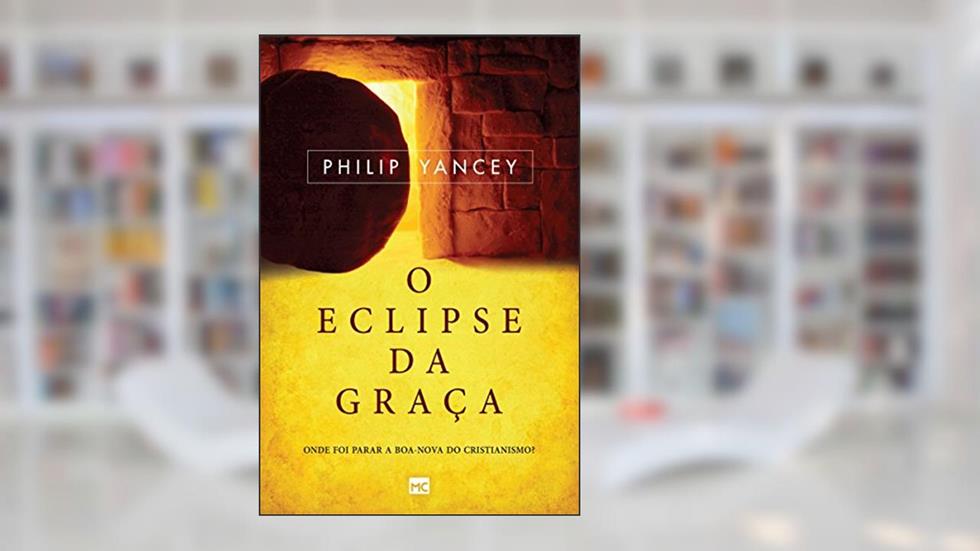 O eclipse da graça: Onde foi parar a boa-nova do cristianismo?, do autor Philip Yancey