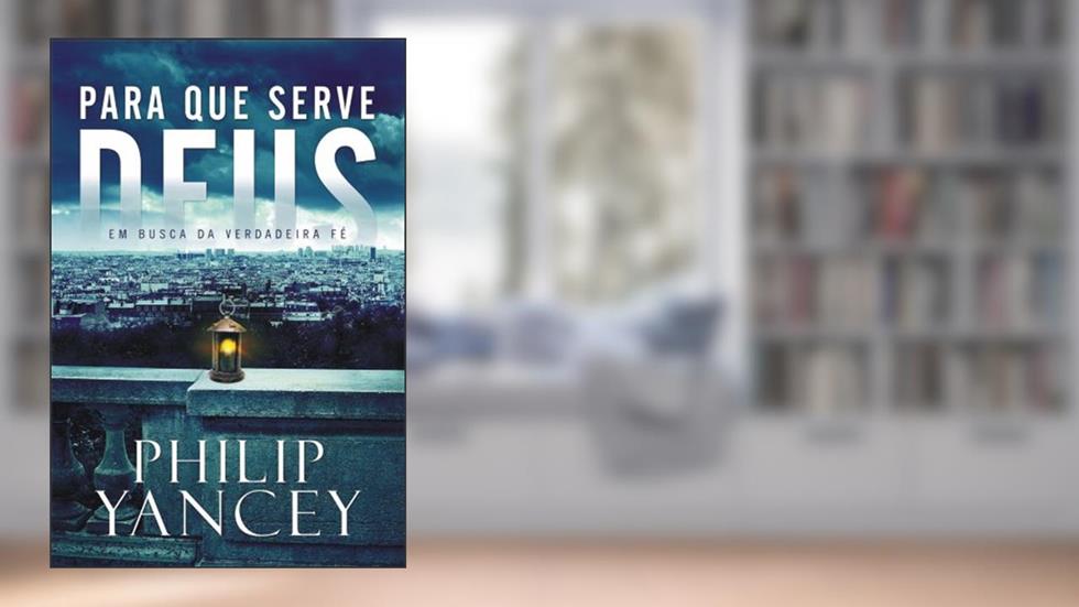 Para que serve Deus: Em busca da verdadeira fé, do autor Philip Yancey