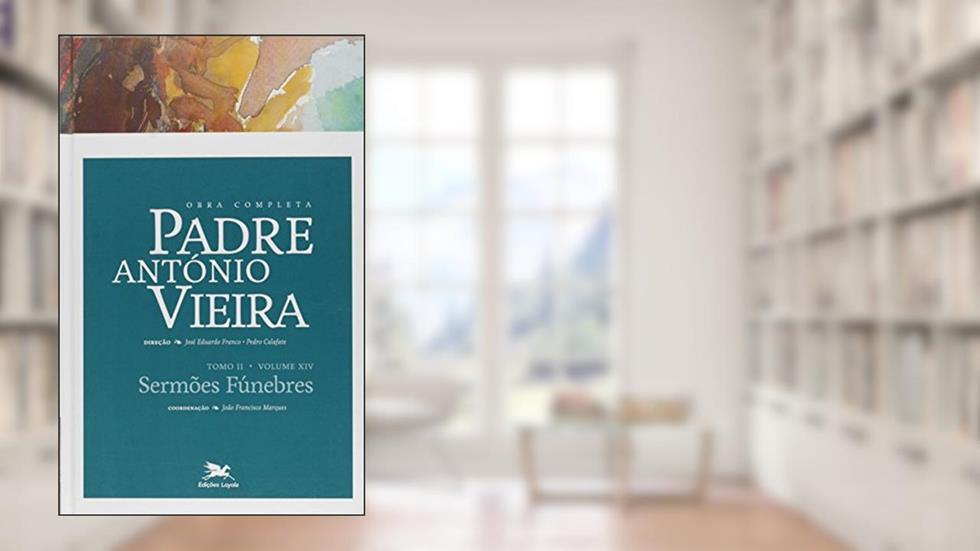 Obra completa Padre António Vieira - Tomo II - Volume XIV: Tomo II - Volume XIV: Sermões Fúnebres: 19, do autor António Vieira
