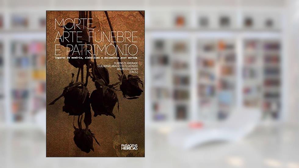 Morte, arte fúnebre e patrimônio lugares de memória, simbolismo e documentos post mortem, do autor Rubens de Andrade