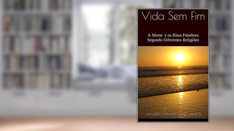 Vida Sem Fim: A morte e os Ritos Fúnebres Segundo Diferentes Religiões, do autor Adalberto Mohai Szabó Júnior