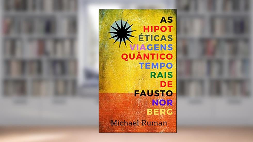 As hipotéticas viagens quântico-temporais de Fausto Norberg, do autor Michael Ruman
