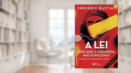 Capa de A lei: Por que a esquerda não funciona? As bases do pensamento liberal, do autor Frédéric Bastiat
