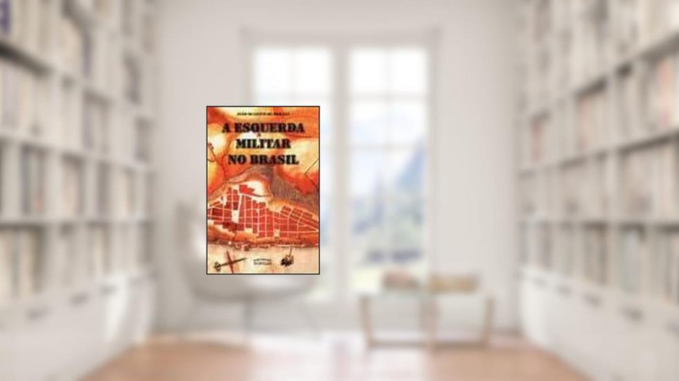 A Esquerda Militar no Brasil, do autor João Quartim de Moraes