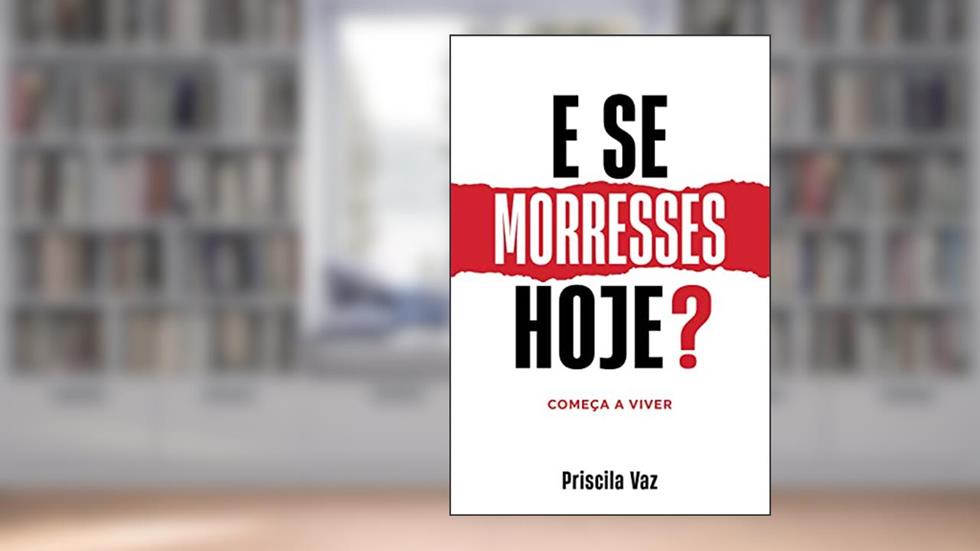 E SE MORRESSES HOJE?: Começa a viver, do autor Priscila Luis Cardoso Vaz