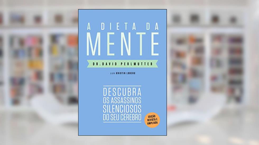 A dieta da mente (Edição revista e atualizada): Descubra os assassinos silenciosos do seu cérebro, do autor Dr. David Perlmutter; Kristin Loberg