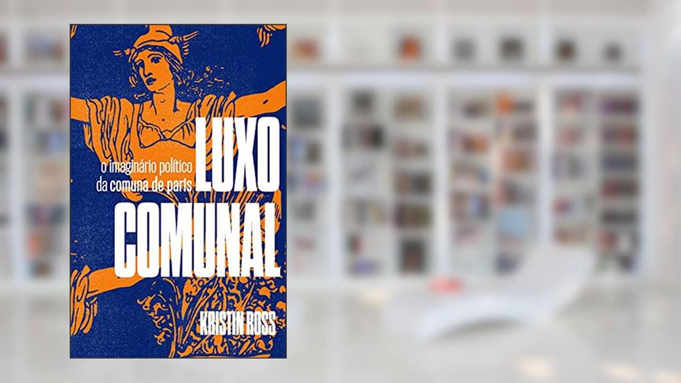 Luxo Comunal: O imaginário político da Comuna de Paris, do autor Kristin Ross