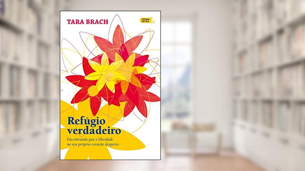 Refúgio verdadeiro: Encontrando paz e liberdade no seu próprio coração desperto, do autor Tara Brach