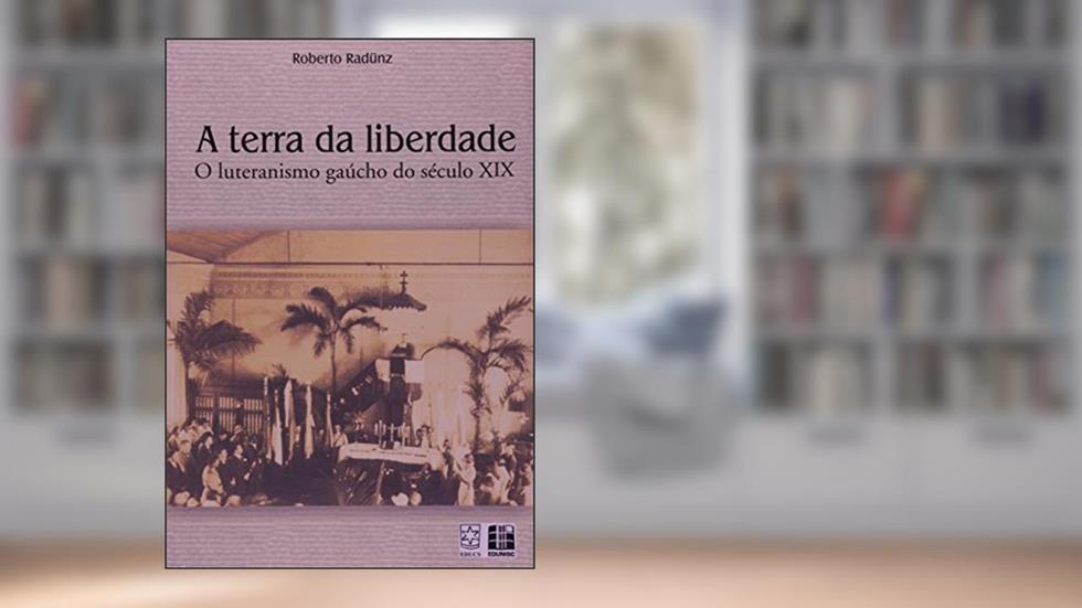 A Terra da Liberdade. O Luteranismo Gaúcho do Século XIX, do autor Roberto Radünz