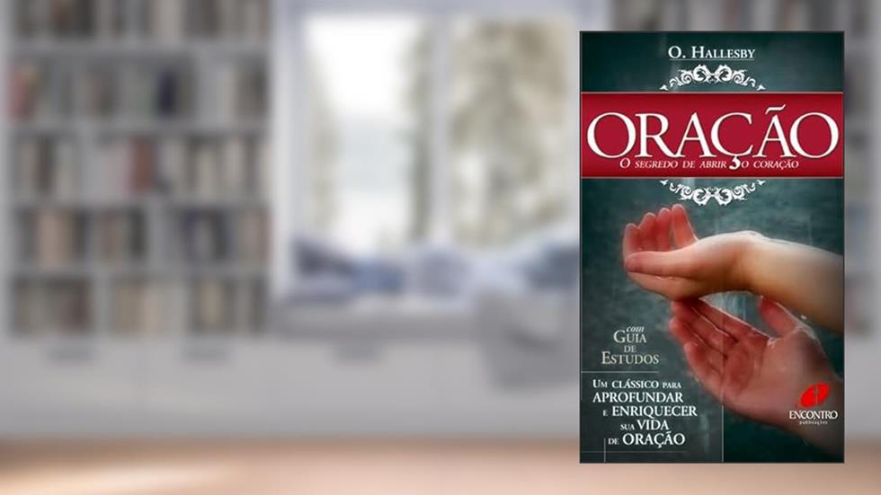 Oração: o Segredo de Abrir o Coração: O Segredo de Abrir o Coração, do autor O. Hallesby