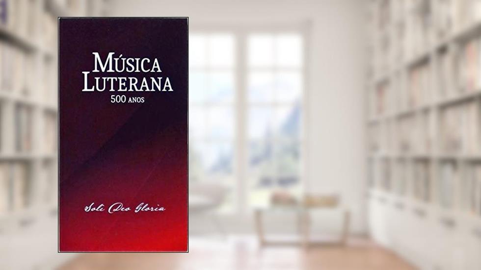 Música Luterana - 500 Anos, do autor Solo Deo Gloria