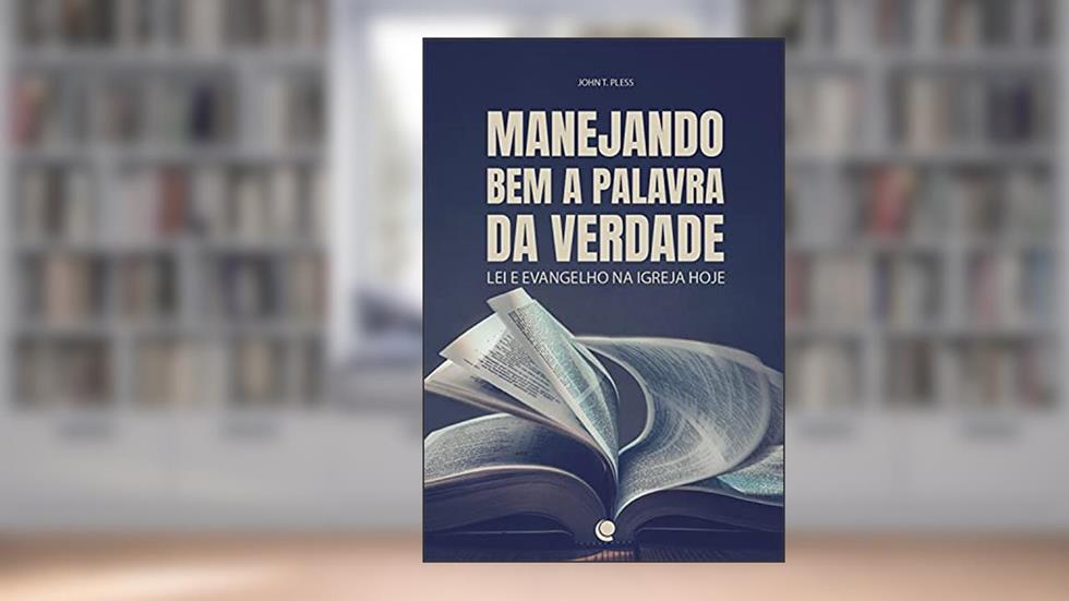 Manejando bem a palavra da verdade: Lei e evangelho na Igreja hoje, do autor John T. Pless