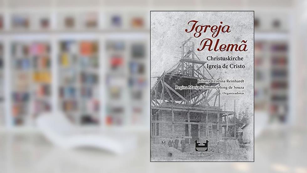 Igreja Alemã: Christuskirche - Igreja de Cristo, do autor Juliana Cristina Reinhardt; Regina Maria Schimmelpfeng de Souza