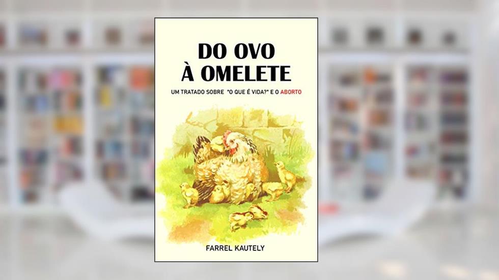 Do ovo à omelete: um tratado sobre "o que é vida?" e o aborto, do autor Farrel Kautely
