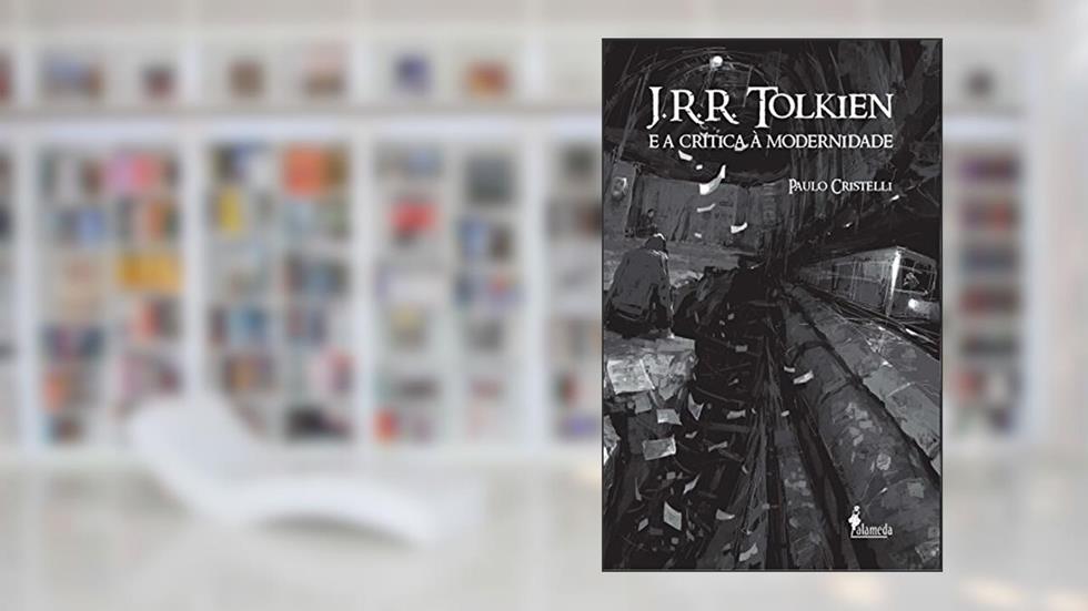 J. R. R. Tolkien e a Crítica à Modernidade, do autor Paulo Cristelli