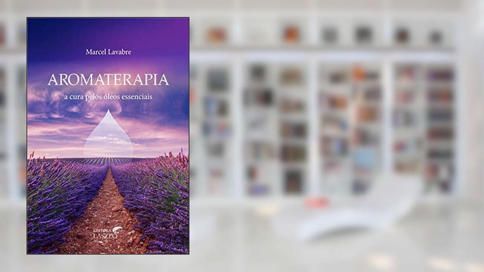 Aromaterapia: A Cura Pelos Óleos Essenciais, do autor Marcel Lavabre