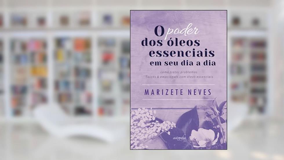 O poder dos óleos essenciais em seu dia a dia, do autor Marizete Neves