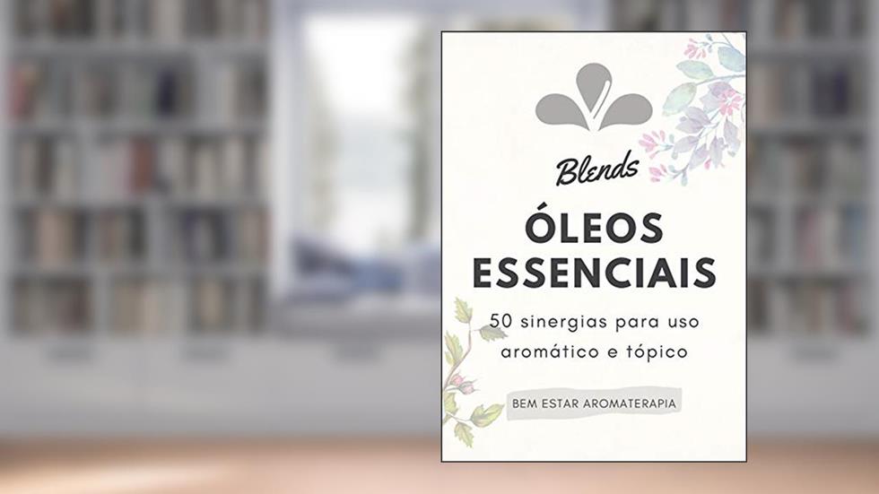Blends Óleos Essenciais: 50 sinergias para uso aromático e tópico, do autor Bem Estar Aromaterapia
