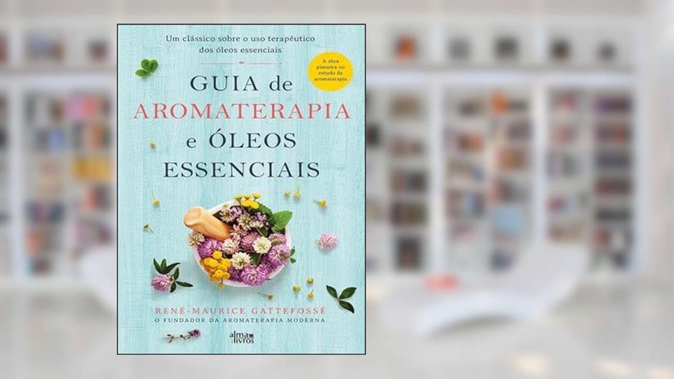 Guia de Aromaterapia e Óleos Essenciais, do autor René-Maurice Gattefossé