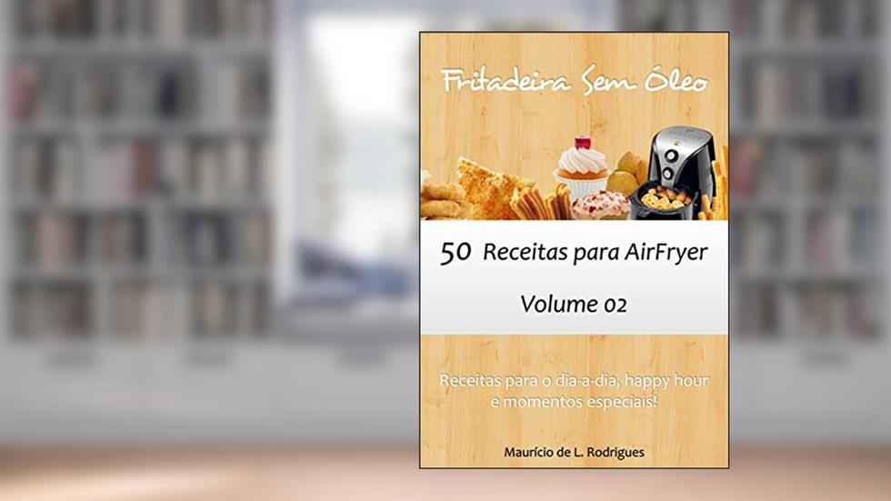 Fritadeira Sem Óleo - Vol. 02: 50 receitas para AirFryer (Fritadeira Sem Óleo - Receitas para AirFryer / Air Fryer), do autor Maurício de L. Rodrigues