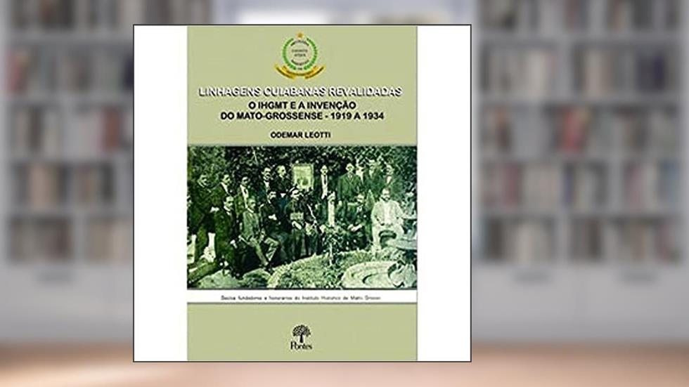 Linhagens Cuiabanas Revalidadas o Ihgmt e a Invenção do Mato-Grossense - 1919 a 1934, do autor Odemar Leotti