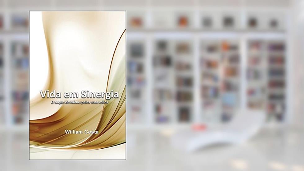 Vida Em Sinergia: O Toque de Midas Pelas Suas Maos, do autor William Costa