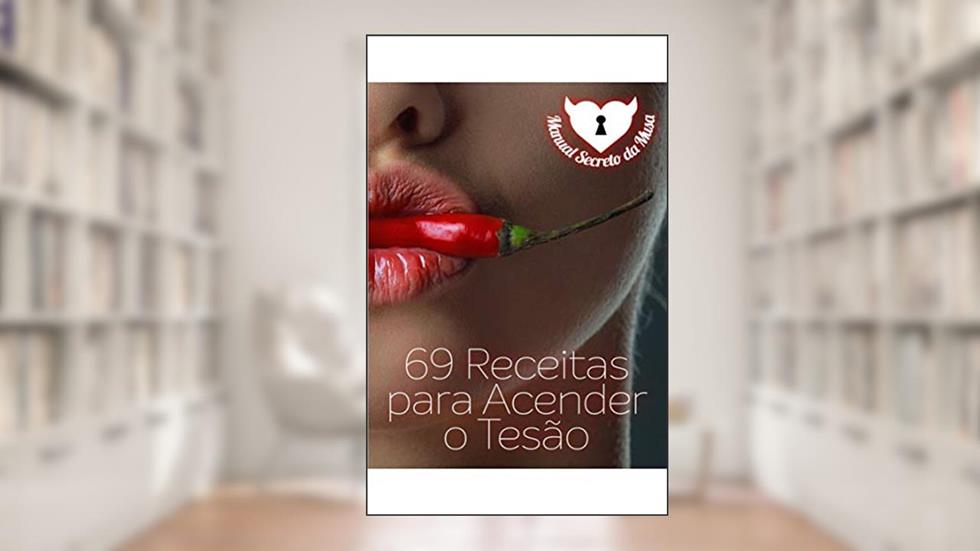 69 Receitas Para Acender o Tesão: Uma Noite Inesquecível Começa Com um Jantar Inesquecível, do autor Ana Cabral