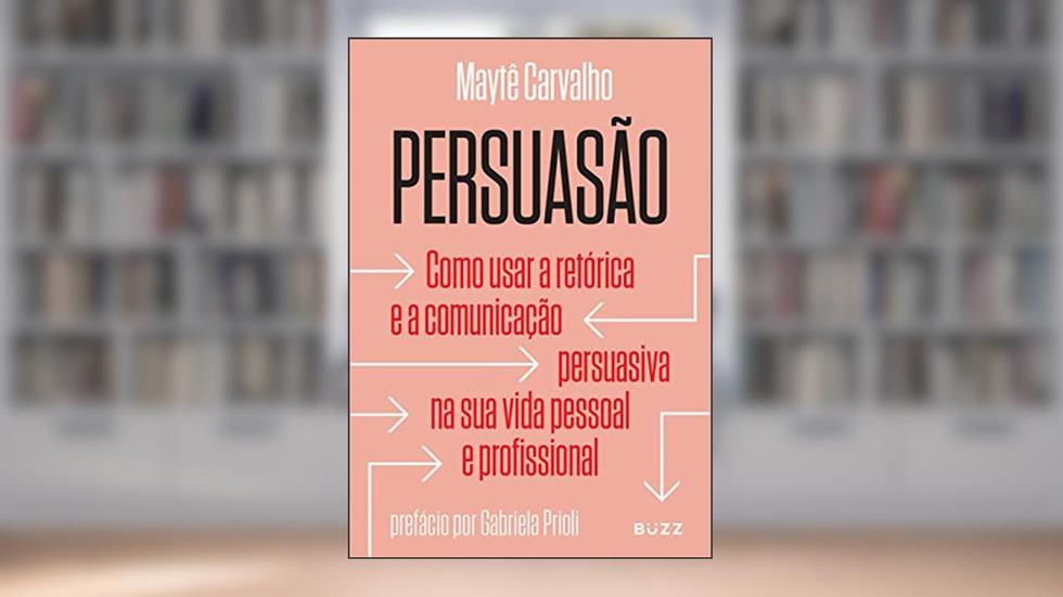 Persuasão: Como usar a retórica e a comunicação persuasiva na sua vida pessoal e profissional, do autor Maytê Carvalho