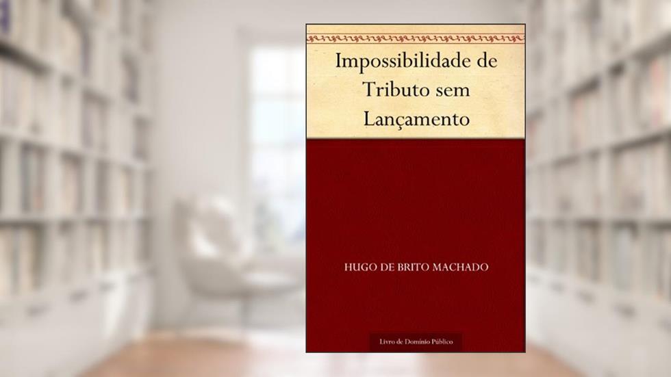 Impossibilidade de Tributo sem Lançamento, do autor Hugo de Brito Machado