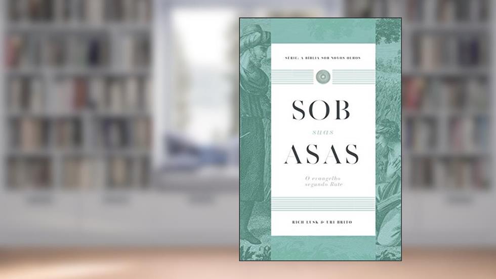 Sob Suas Asas: O Evangelho Segundo Rute, do autor Uri Brito; Rich Lusk