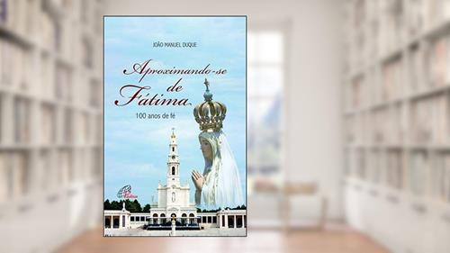 Capa de Aproximando-se de Fátima: 100 anos de fé, do autor João Manuel Duque