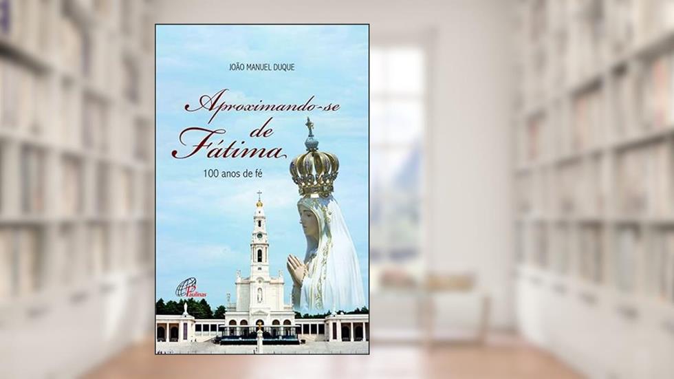 Aproximando-se de Fátima: 100 anos de fé, do autor João Manuel Duque