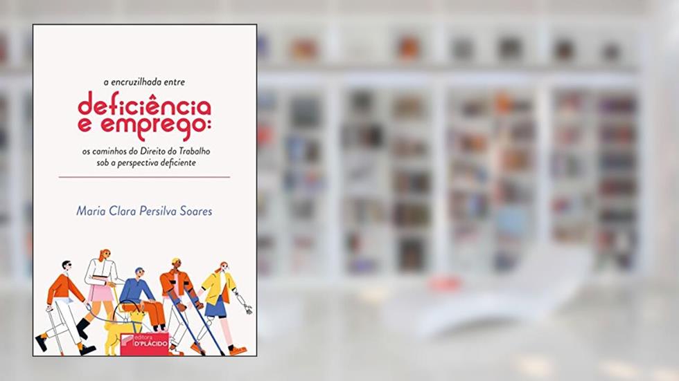 A Encruzilhada Entre Deficiência e Emprego: os Caminhos do Direito do Trabalho sob a Perspectiva Deficiente, do autor Maria Clara Persilva Soares